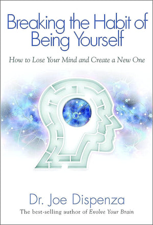 Breaking the Habit of Being Yourself: How to Lose Your Mind and Create a New One,New