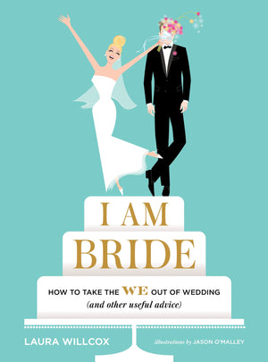 I AM BRIDE: How to Take the WE Out of Wedding (and Other Useful Advice),New