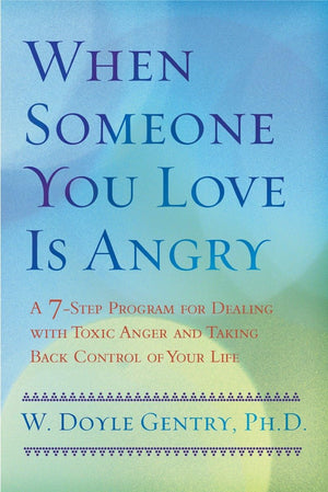 When Someone You Love Is Angry: A 7Step Program for Dealing with Toxic Anger and Taking Back Control of Your Life