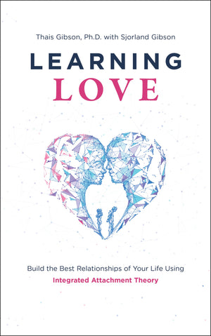 Learning Love: Build The Best Relationships Of Your Life Using Integrated Attachment Theory
