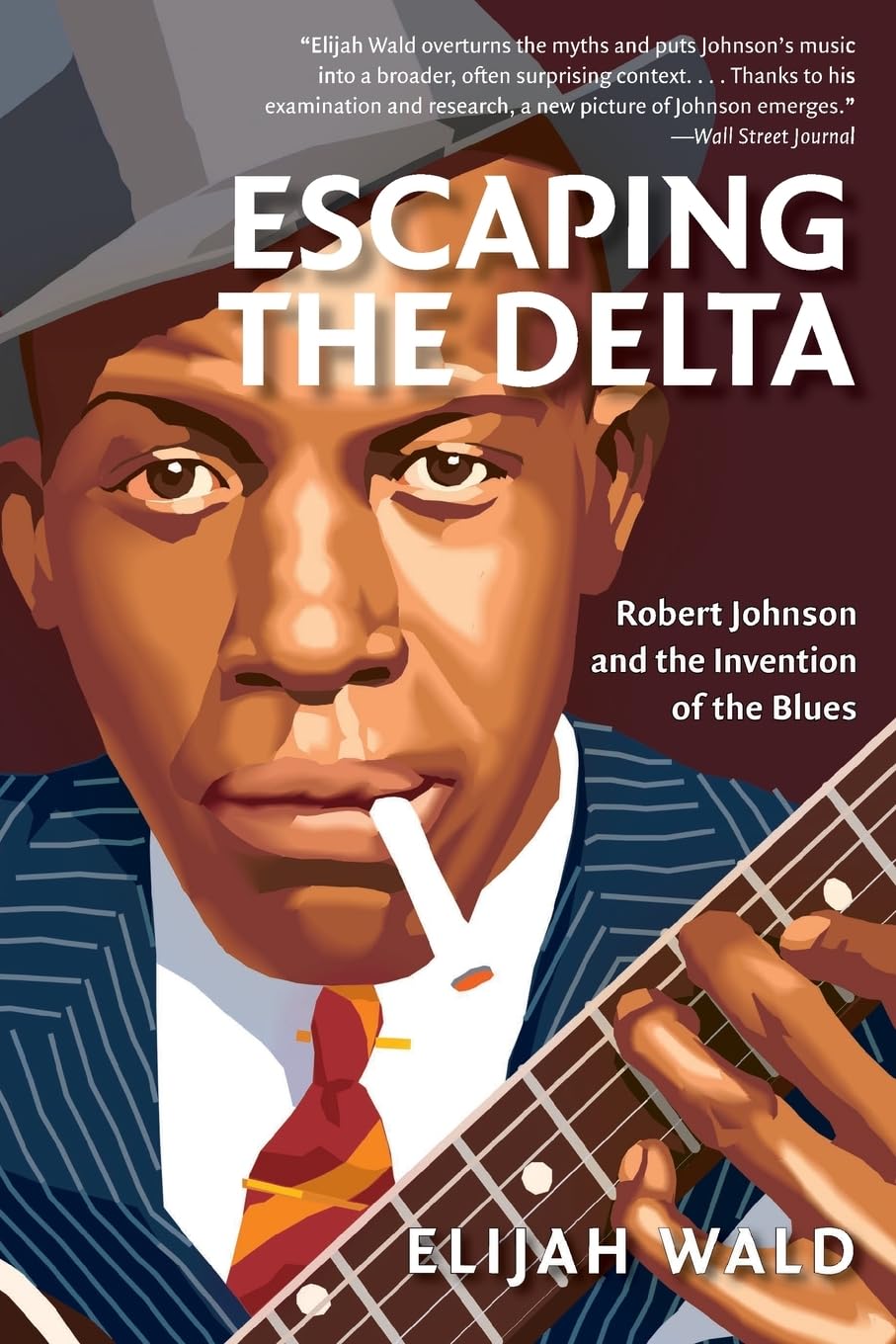 Escaping The Delta: Robert Johnson And The Invention Of The Blues