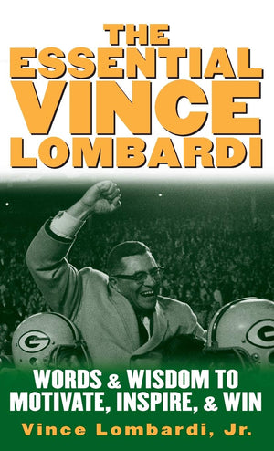 The Essential Vince Lombardi : Words & Wisdom to Motivate, Inspire, and Win,New