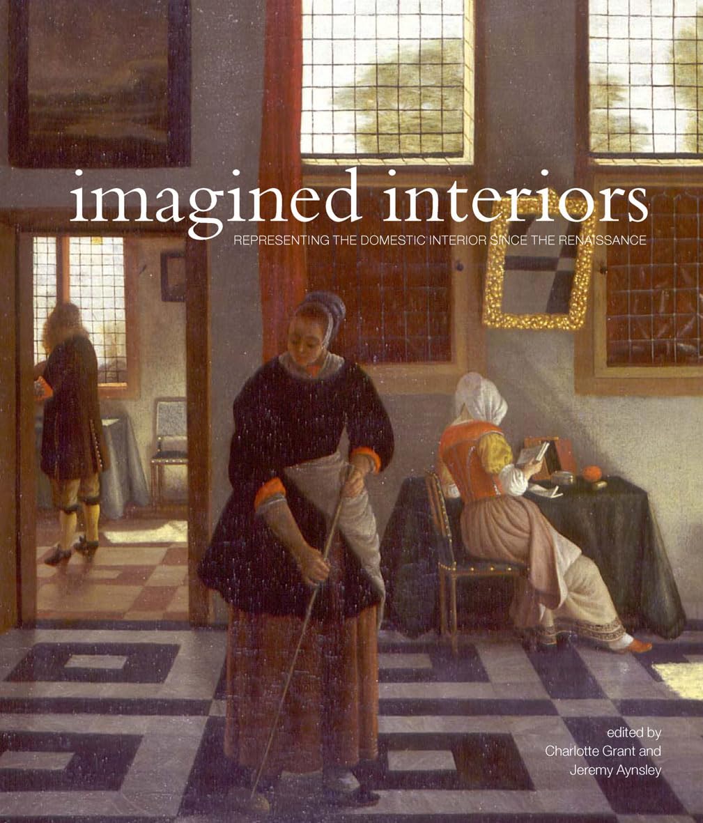 Imagined Interiors: Representing The Domestic Interior Since The Renaissance