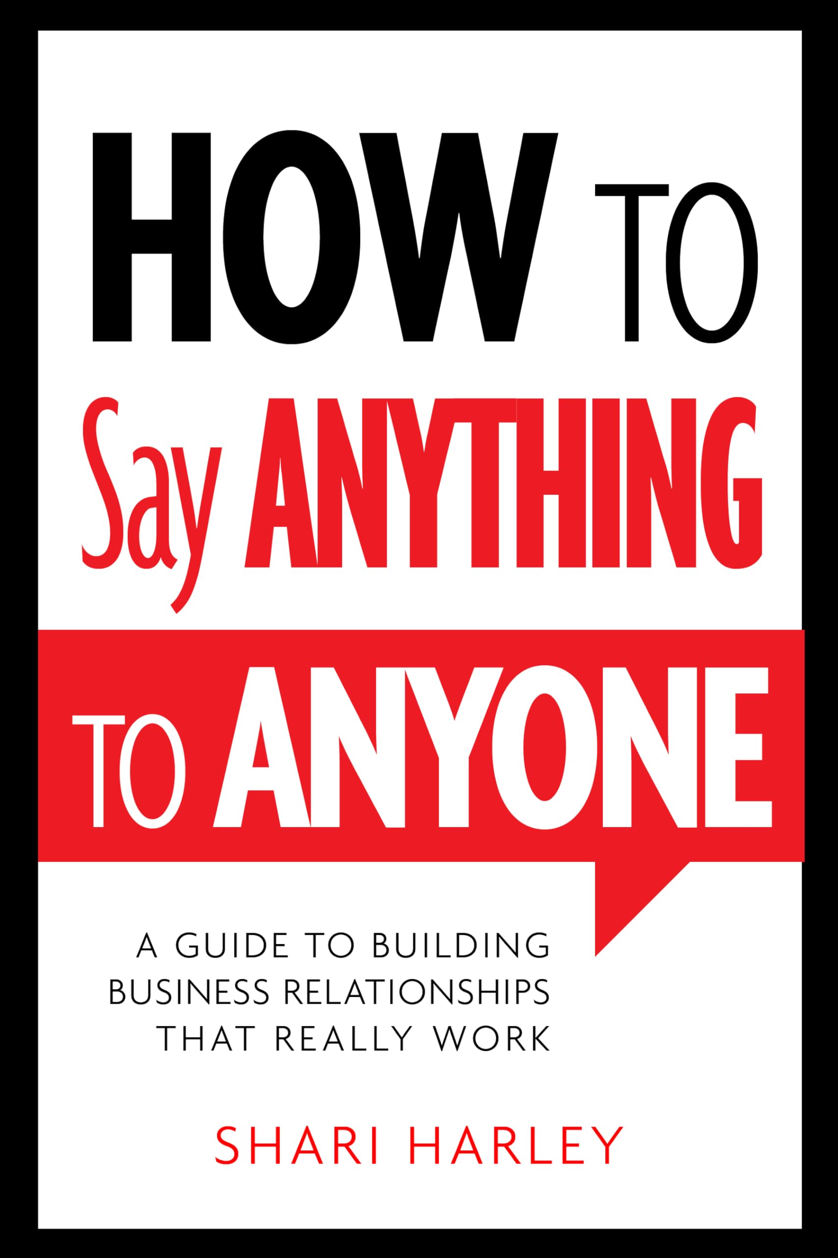 How To Say Anything To Anyone: A Guide To Building Business Relationships That Really Work