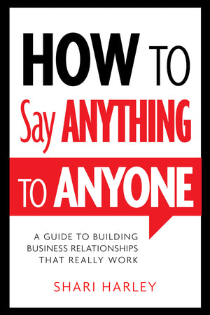 How To Say Anything To Anyone: A Guide To Building Business Relationships That Really Work