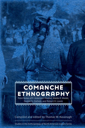 Comanche Ethnography: Field Notes of E. Adamson Hoebel, Waldo R. Wedel, Gustav G. Carlson, and Robert H. Lowie (Studies in the A