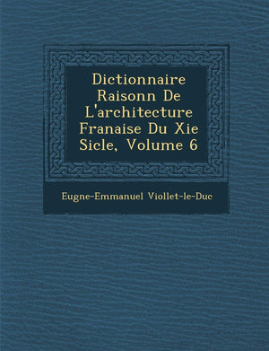 Dictionnaire Raisonn de L'Architecture Fran Aise Du XIE Si Cle, Volume 6 (French Edition),New