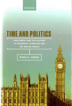Time and Politics: Parliament and the Culture of Modernity in NineteenthCentury Britain and the British World,Used
