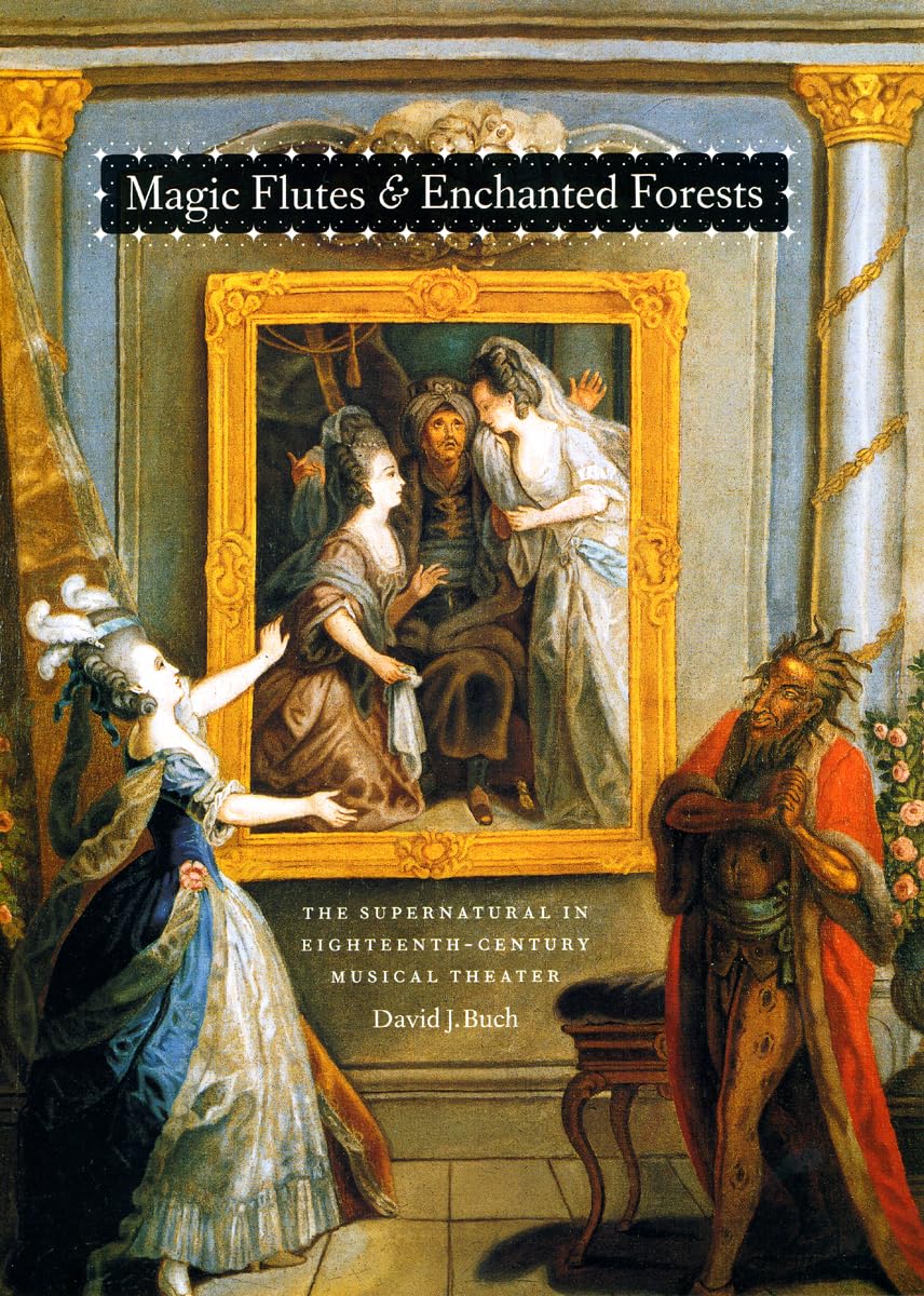 Magic Flutes and Enchanted Forests: The Supernatural in EighteenthCentury Musical Theater,New
