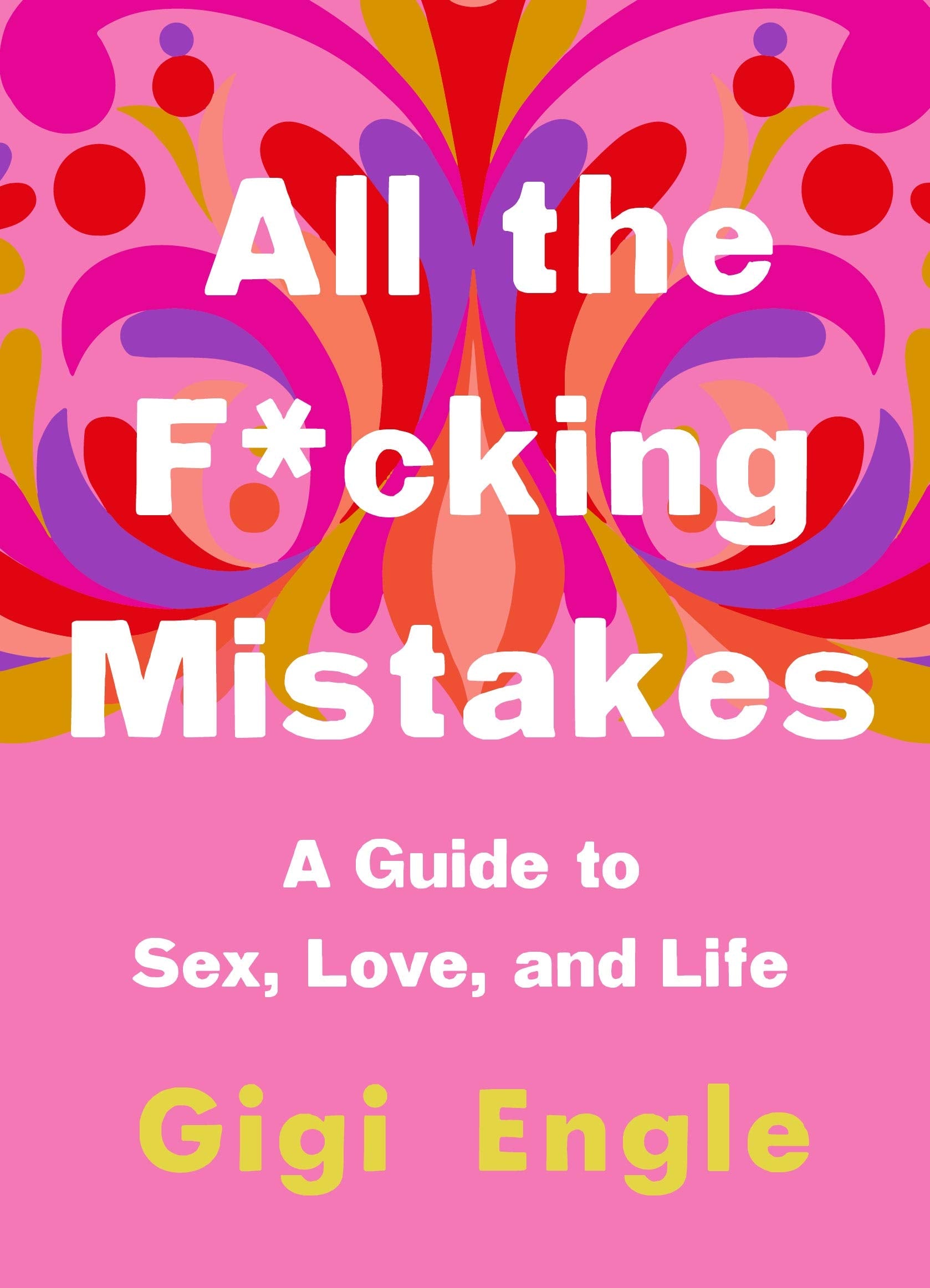 All The F*Cking Mistakes: A Guide To Sex, Love, And Life