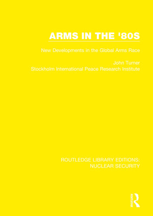 Arms In The '80S: New Developments In The Global Arms Race (Routledge Library Editions: Nuclear Security),New