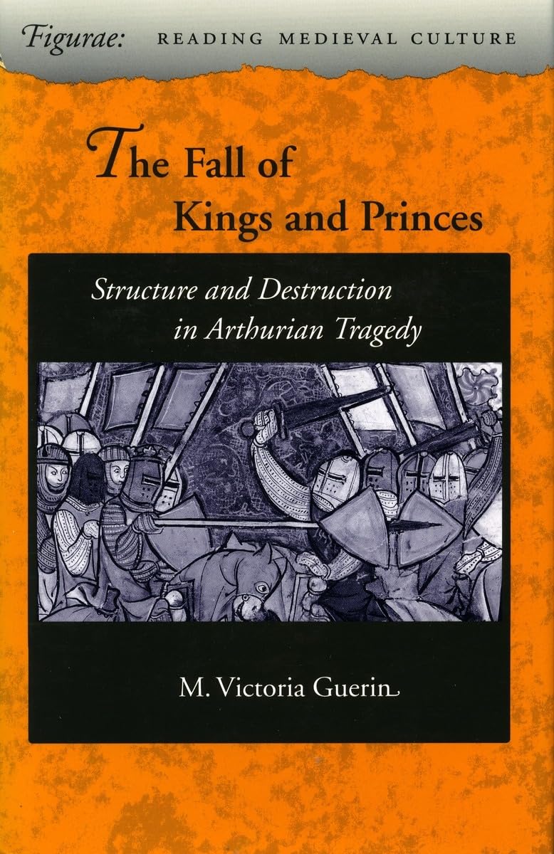 The Fall Of Kings And Princes: Structure And Destruction In Arthurian Tragedy (Figurae: Reading Medieval Culture),Used