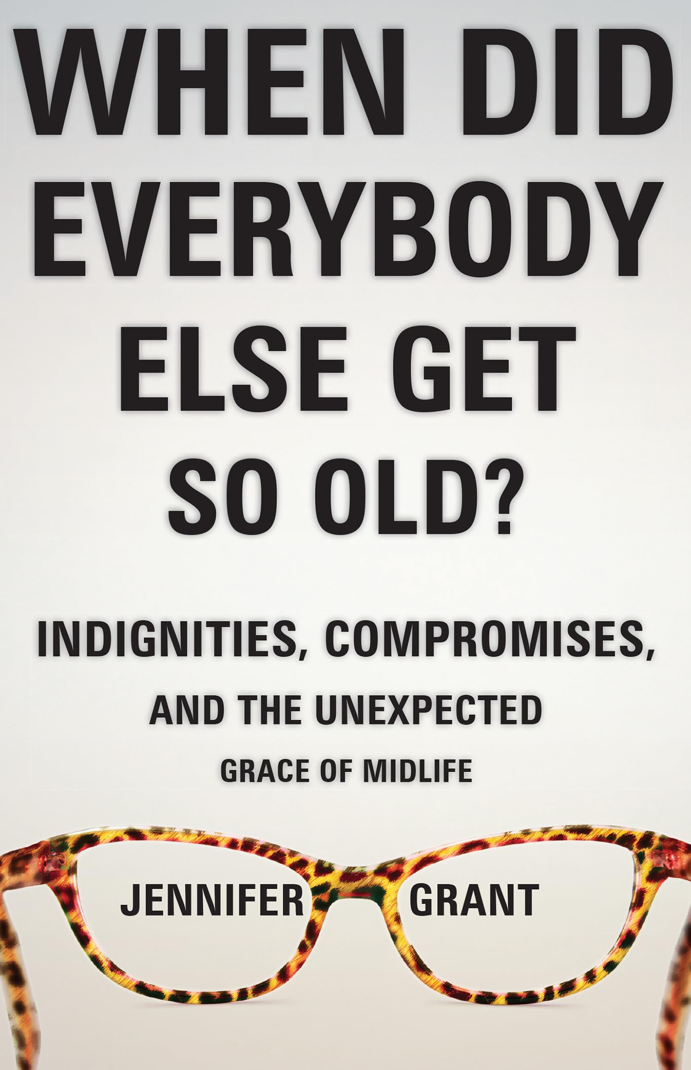 When Did Everybody Else Get So Old?: Indignities, Compromises, and the Unexpected Grace of Midlife,Used