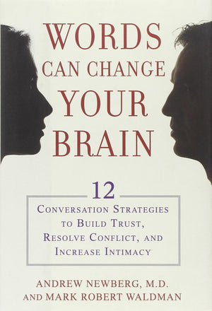 Words Can Change Your Brain: 12 Conversation Strategies To Build Trust, Resolve Conflict, And Increase Intimacy