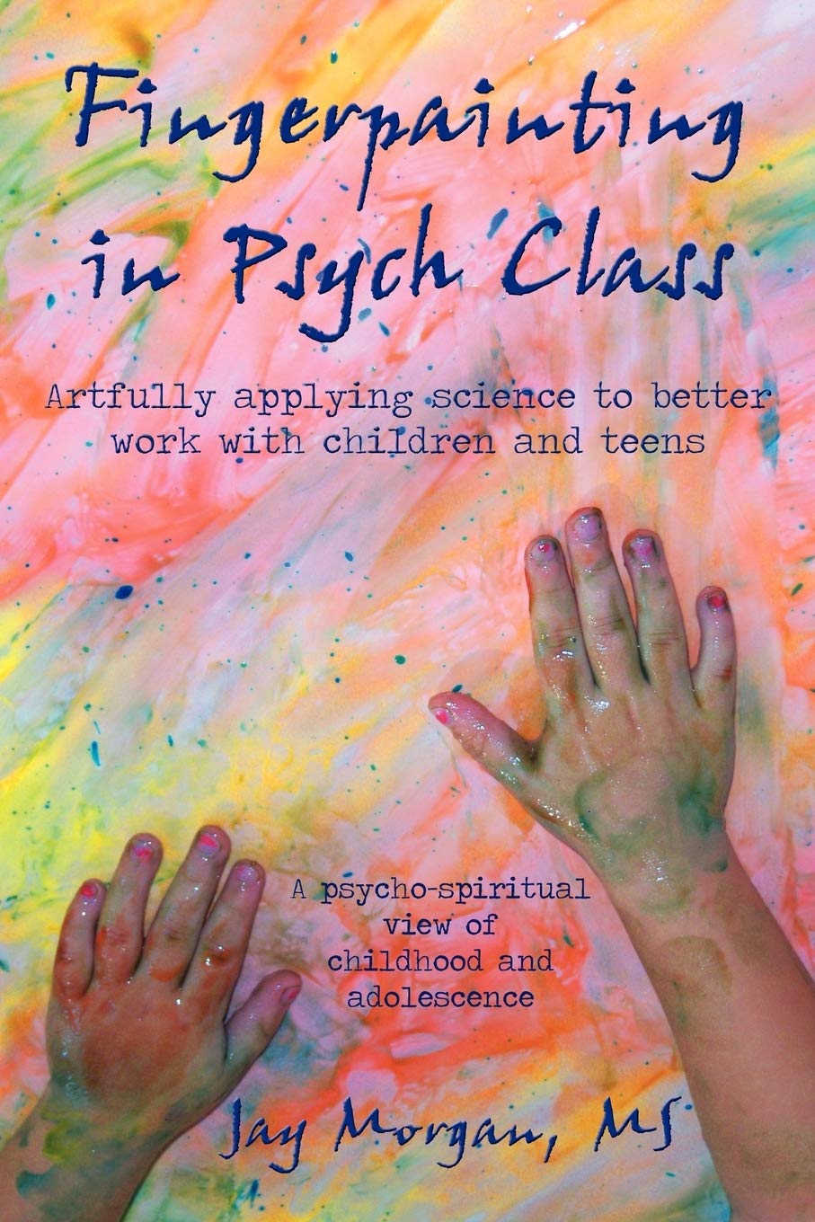 Fingerpainting In Psych Class: Artfully Applying Science To Better Work With Children And Teens