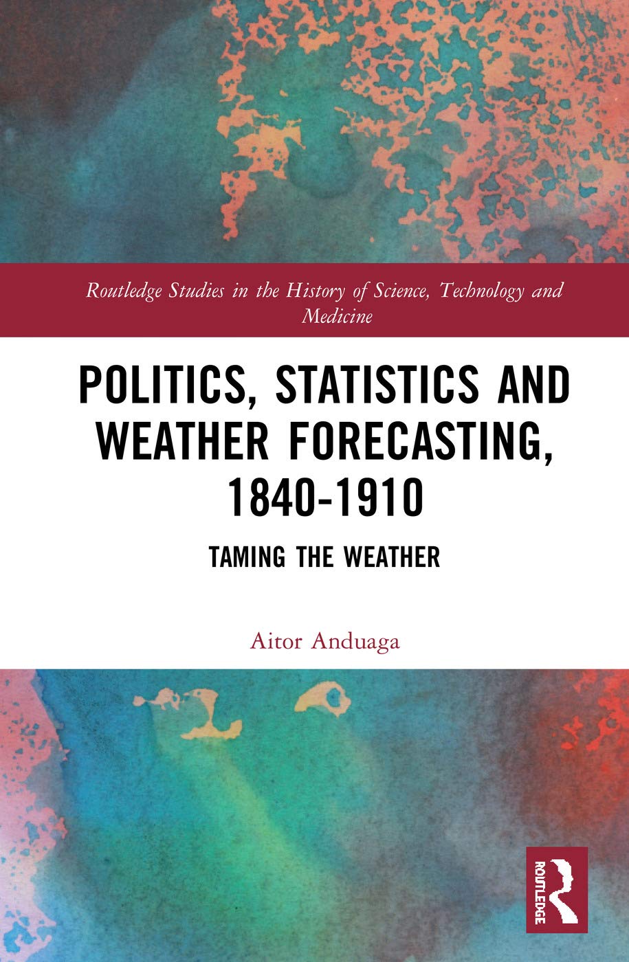Politics, Statistics and Weather Forecasting, 18401910: Taming the Weather (Routledge Studies in the History of Science, Techno,Used