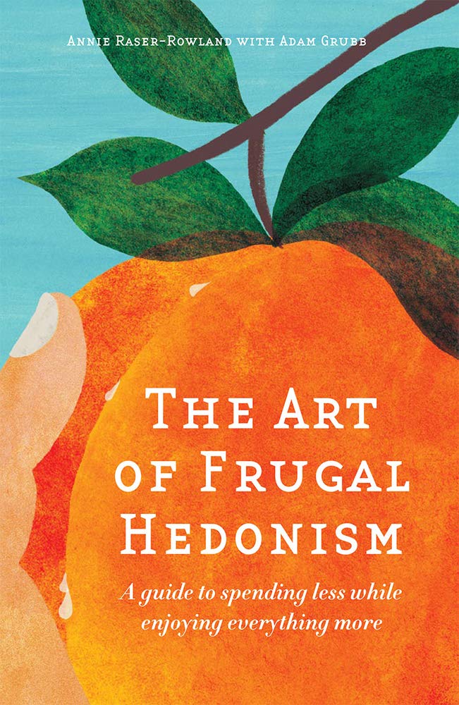 The Art Of Frugal Hedonism: A Guide To Spending Less While Enjoying Everything More