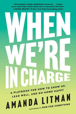 When WeRe In Charge: A Playbook For How To Show Up, Lead Well, And Go Home Happy