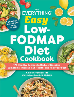 The Everything Easy LowFodmap Diet Cookbook: 175 Healthy Recipes To Reduce Digestive Symptoms, Improve Gut Health, And Feel You