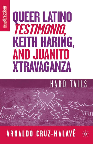 Queer Latino Testimonio, Keith Haring, and Juanito Xtravaganza: Hard Tails (New Directions in Latino American Cultures),New