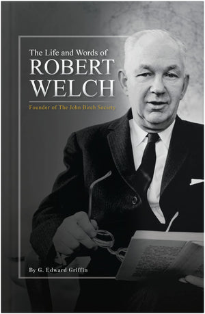The Life and Words of Robert Welch: Founder of The John Birch Society,New