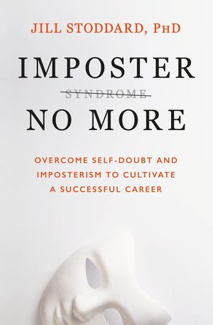Imposter No More: Overcome SelfDoubt and Imposterism to Cultivate a Successful Career