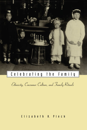 Celebrating The Family: Ethnicity, Consumer Culture, And Family Rituals,New