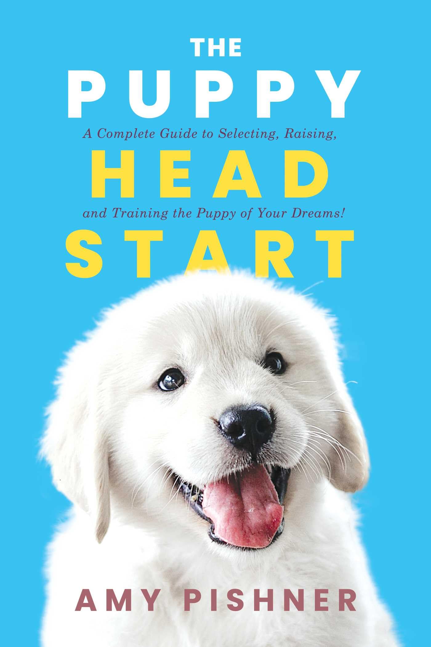 The Puppy Head Start: A Complete Guide To Selecting, Raising, And Training The Puppy Of Your Dreams!