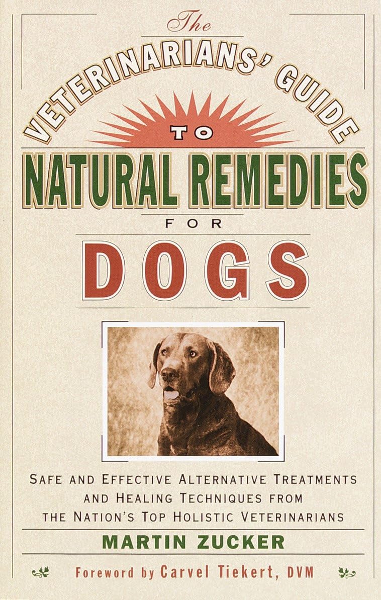 Veterinarians Guide To Natural Remedies For Dogs: Safe And Effective Alternative Treatments And Healing Techniques From The Nati