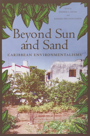 Beyond Sun and Sand: Caribbean Environmentalisms,New