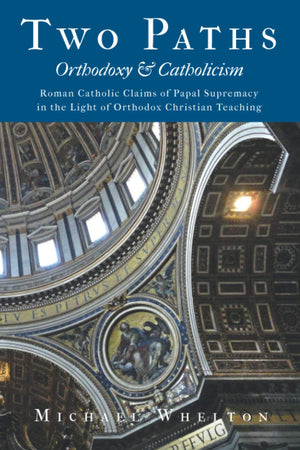 Two Paths: Orthodoxy & Catholicism: Romes Claims of Papal Supremacy in the Light of Orthodox Christian Teaching,New