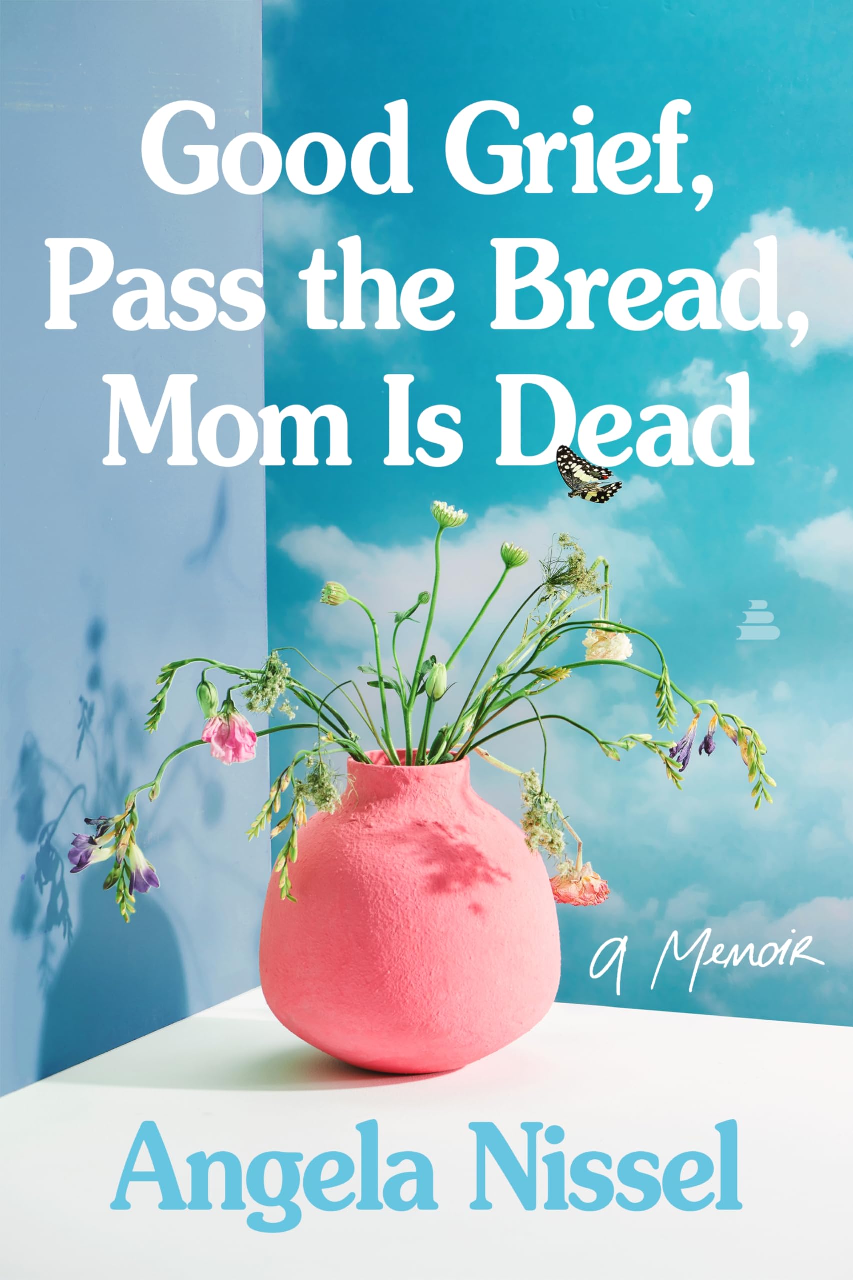 Good Grief, Pass The Bread, Mom Is Dead: A Memoir
