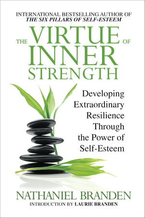 The Virtue Of Inner Strength: Developing Extraordinary Resilience Through The Power Of SelfEsteem