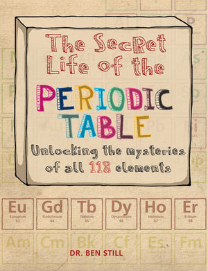 The Secret Life Of The Periodic Table: Unlocking The Mysteries Of All 118 Elements