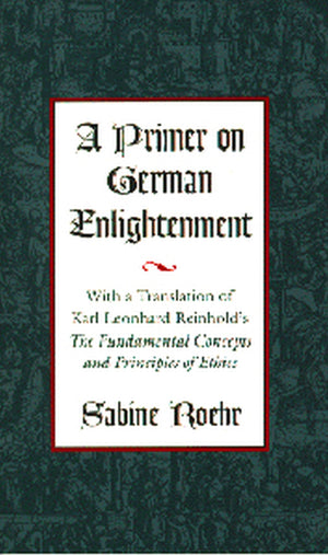 A Primer on German Enlightenment: With a Translation of Karl Leonhard Reinhold's The Fundamental Concepts and Principles of Ethi,Used