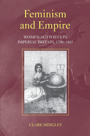 Feminism and Empire: Women Activists in Imperial Britain, 17901865,Used