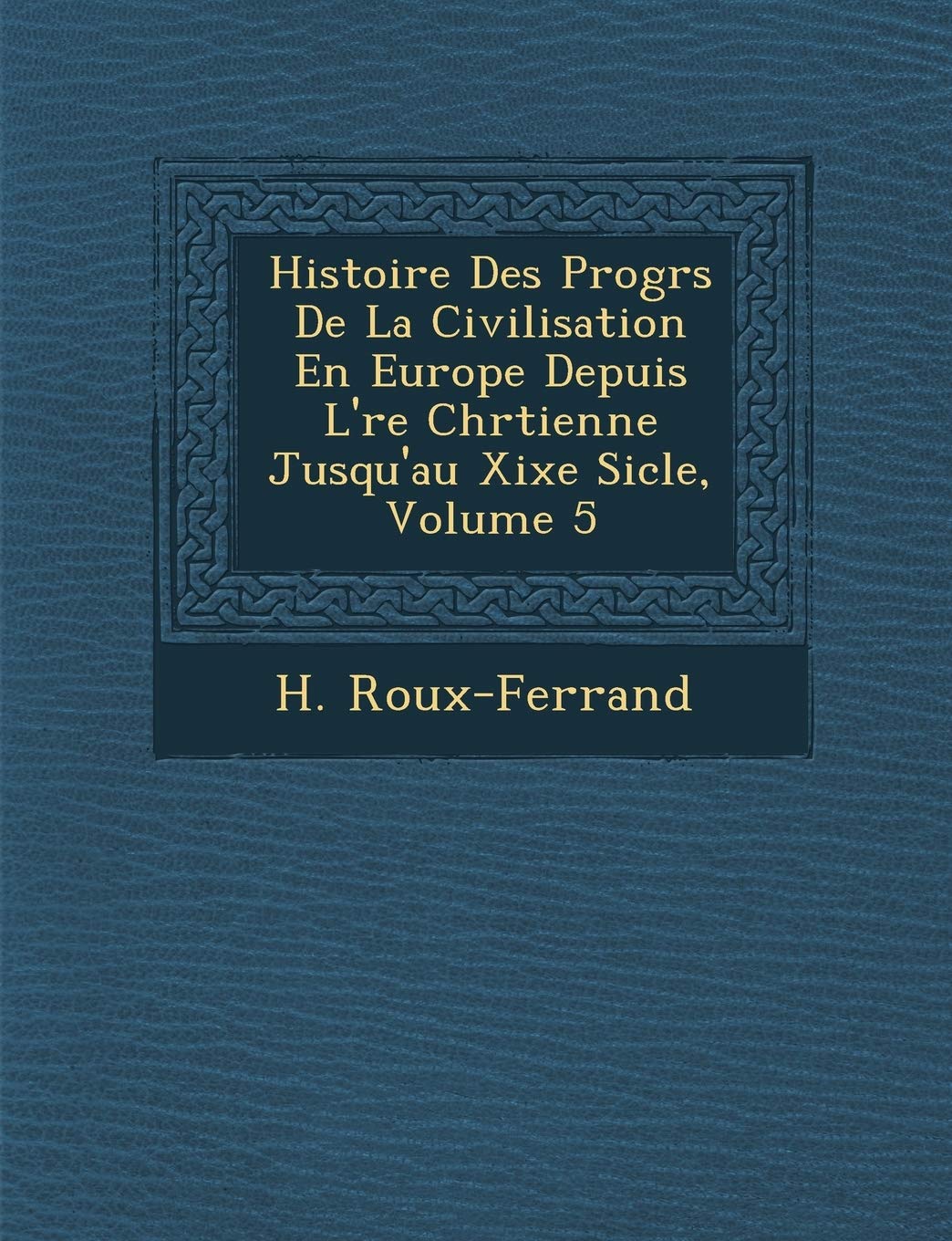 Histoire Des Progr S de La Civilisation En Europe Depuis L' Re Chr Tienne Jusqu'au Xixe Si Cle, Volume 5 (French Edition),New