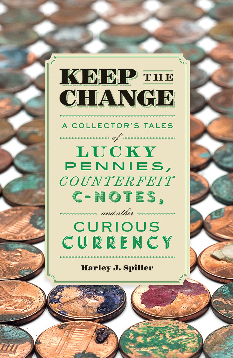 Keep The Change: A Collector'S Tales Of Lucky Pennies, Counterfeit Cnotes, And Other Curious Currency