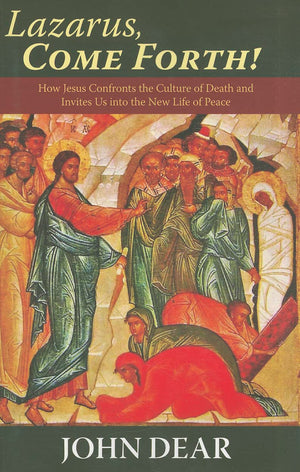 Lazarus, Come Forth!: How Jesus Confronts The Culture Of Death And Invites Us Into The New Life Of Peace