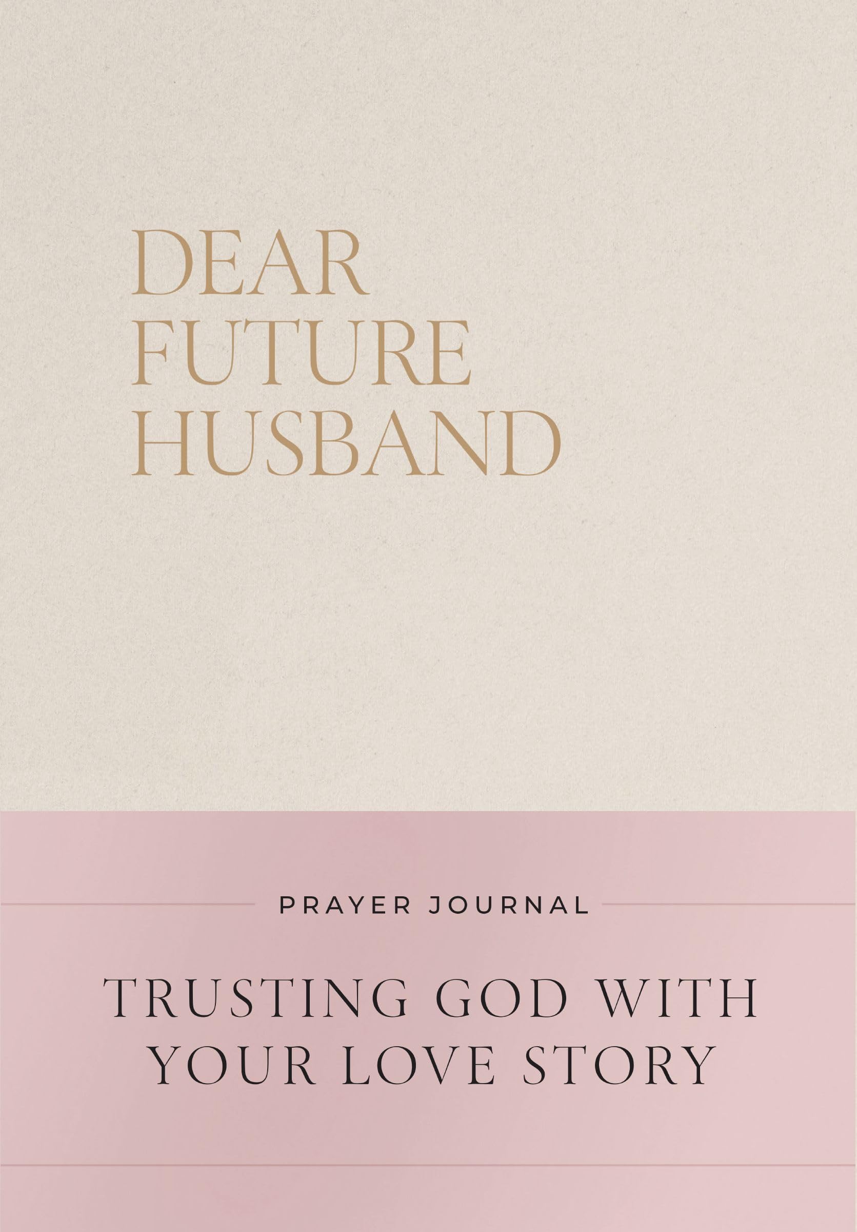 Dear Future Husband Prayer Journal: A Journaling Devotional For Christian Women Who Are Single, Dating, Or Engaged To Prepare Fo