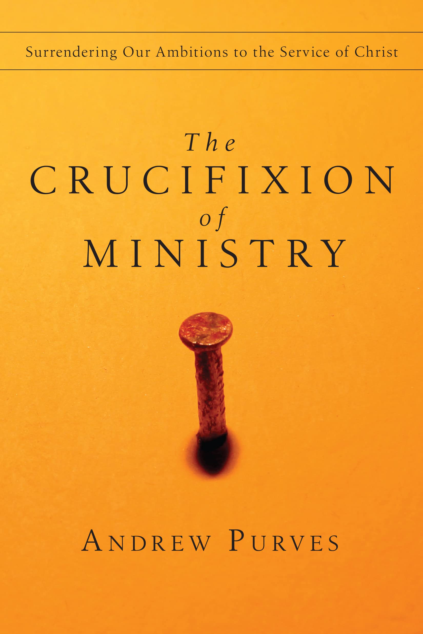 The Crucifixion Of Ministry: Surrendering Our Ambitions To The Service Of Christ,New