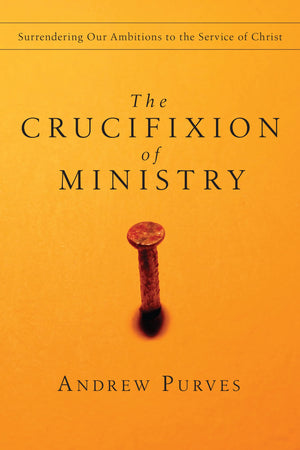 The Crucifixion of Ministry: Surrendering Our Ambitions to the Service of Christ,Used