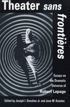 Theater Sans Frontieres: Essays On The Dramatic Universe Of Robert Lepage,New