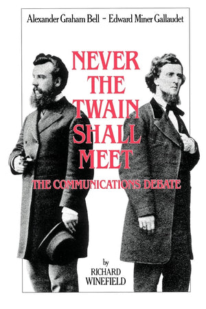 Never the Twain Shall Meet: Bell, Gallaudet, and the Communications Debate,New
