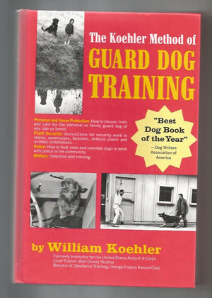 The Koehler Method of Guard Dog Training; An Effective & Authoritative Guide for Selecting, Training & Maintaining Dogs in Home