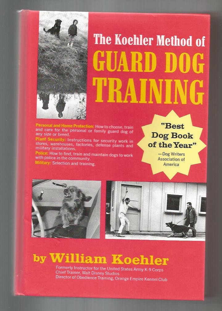 The Koehler Method of Guard Dog Training; An Effective & Authoritative Guide for Selecting, Training & Maintaining Dogs in Home