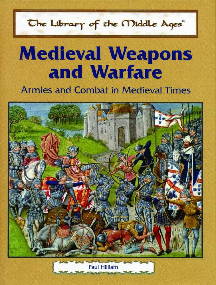 Medieval Weapons and Warfare: Armies and Combat in Medieval Times (The Library of the Middle Ages)