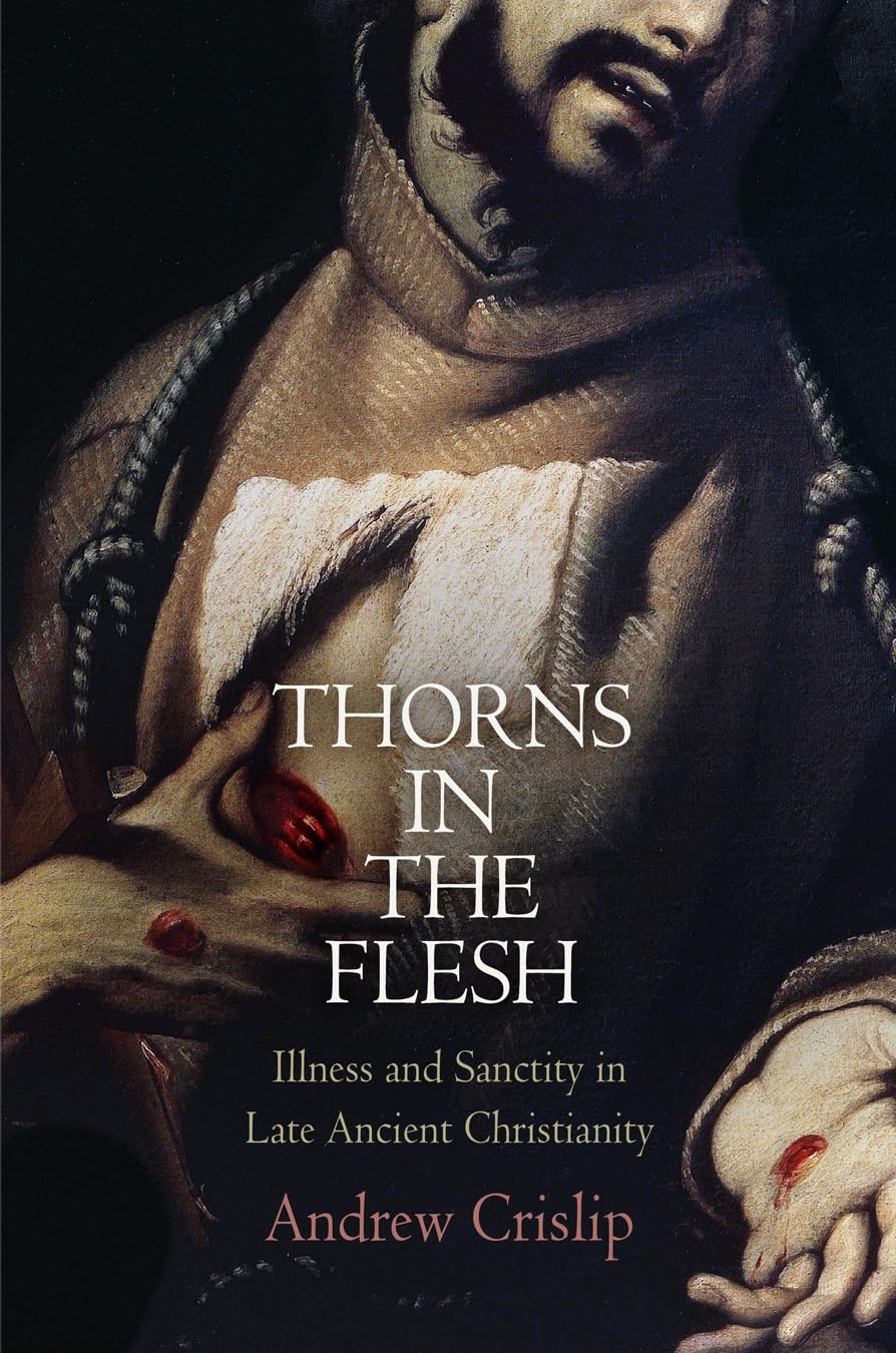 Thorns In The Flesh: Illness And Sanctity In Late Ancient Christianity (Divinations: Rereading Late Ancient Religion),Used
