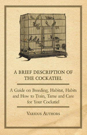 A Brief Description Of The Cockatiel  A Guide On Breeding, Habitat, Habits And How To Train, Tame And Care For Your Cockatiel,Used