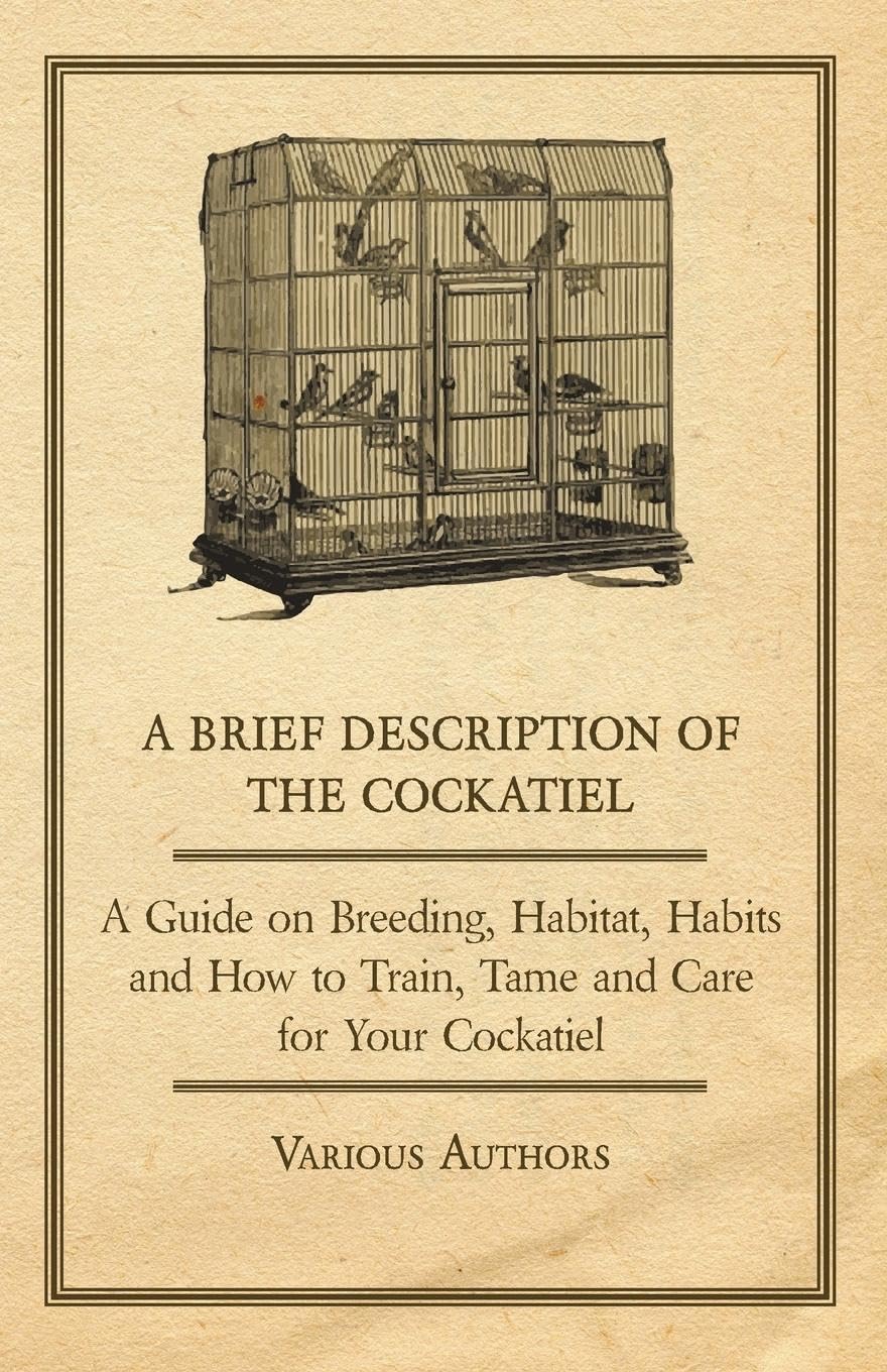 A Brief Description Of The Cockatiel  A Guide On Breeding, Habitat, Habits And How To Train, Tame And Care For Your Cockatiel,Used